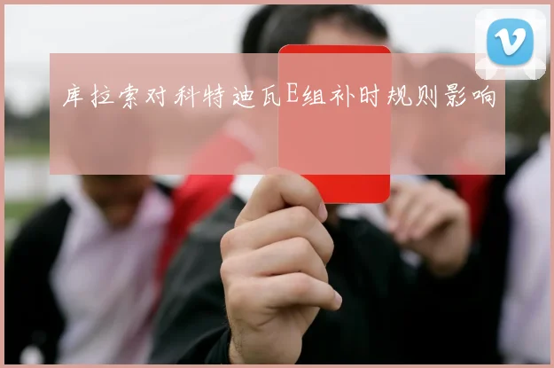 库拉索对科特迪瓦E组补时规则影响