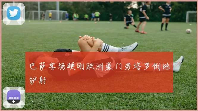 巴萨客场硬刚欧洲豪门劳塔罗倒地铲射