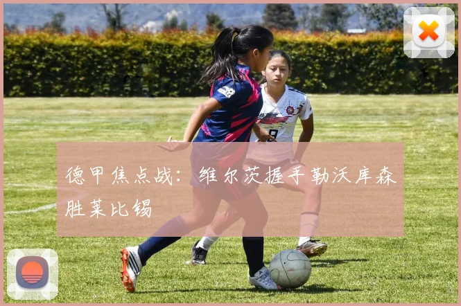 德甲焦点战：维尔茨握手勒沃库森胜莱比锡