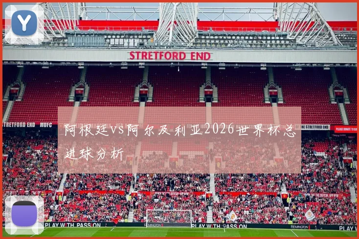 阿根廷vs阿尔及利亚2026世界杯总进球分析