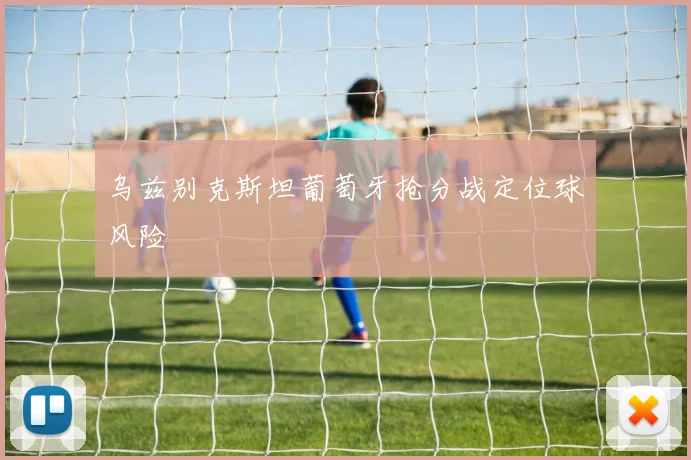 乌兹别克斯坦葡萄牙抢分战定位球风险