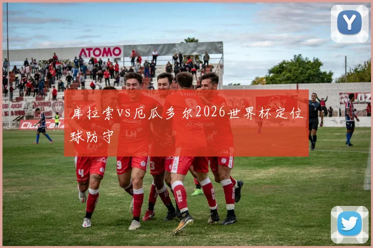 库拉索vs厄瓜多尔2026世界杯定位球防守