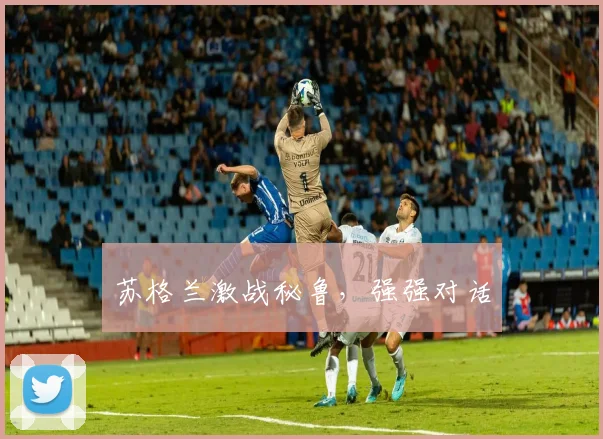 苏格兰激战秘鲁，强强对话