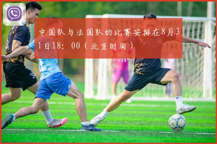 中国队与法国队的比赛安排在8月31日18：00（北京时间）