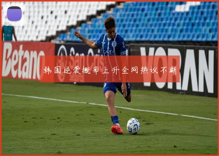 韩国逆袭概率上升全网热议不断