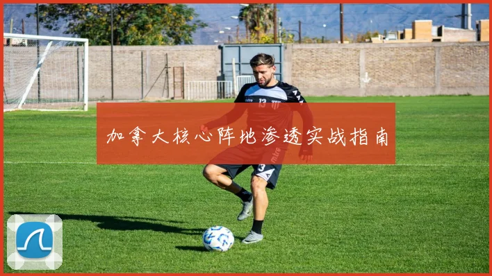 加拿大核心阵地渗透实战指南