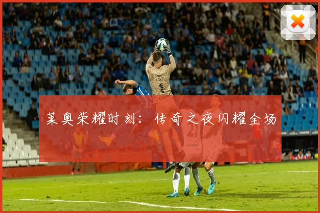 莱奥荣耀时刻：传奇之夜闪耀全场