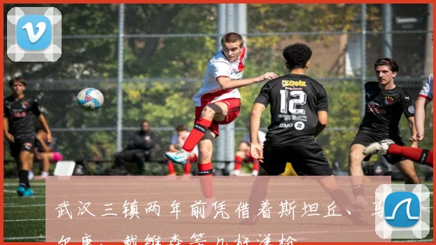 武汉三镇两年前凭借着斯坦丘、马尔康、戴维森等几杆洋枪