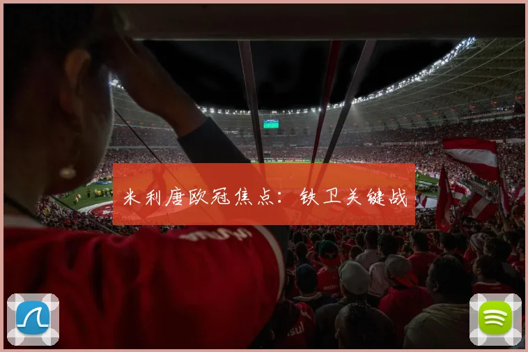 米利唐欧冠焦点：铁卫关键战