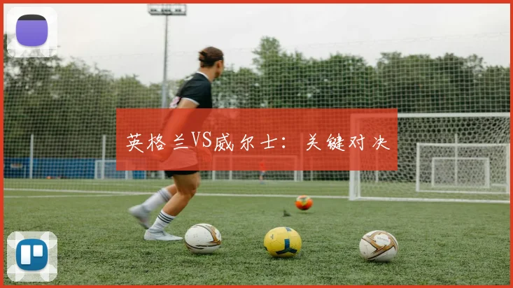 英格兰VS威尔士：关键对决
