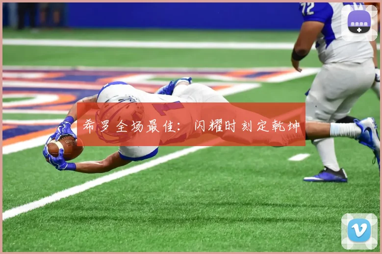 希罗全场最佳：闪耀时刻定乾坤