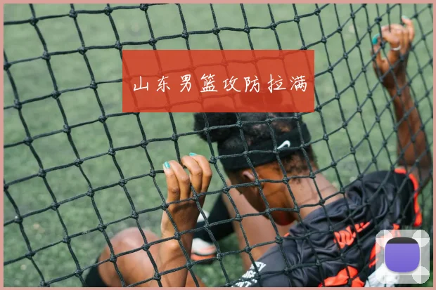 山东男篮攻防拉满