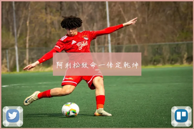 阿利松致命一传定乾坤