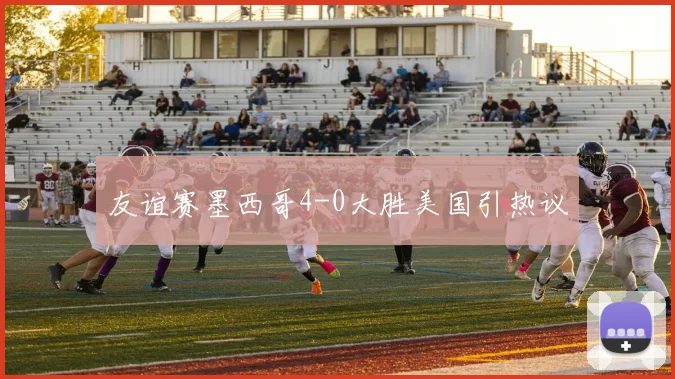 友谊赛墨西哥4-0大胜美国引热议