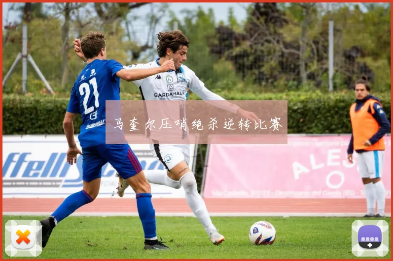 马奎尔压哨绝杀逆转比赛
