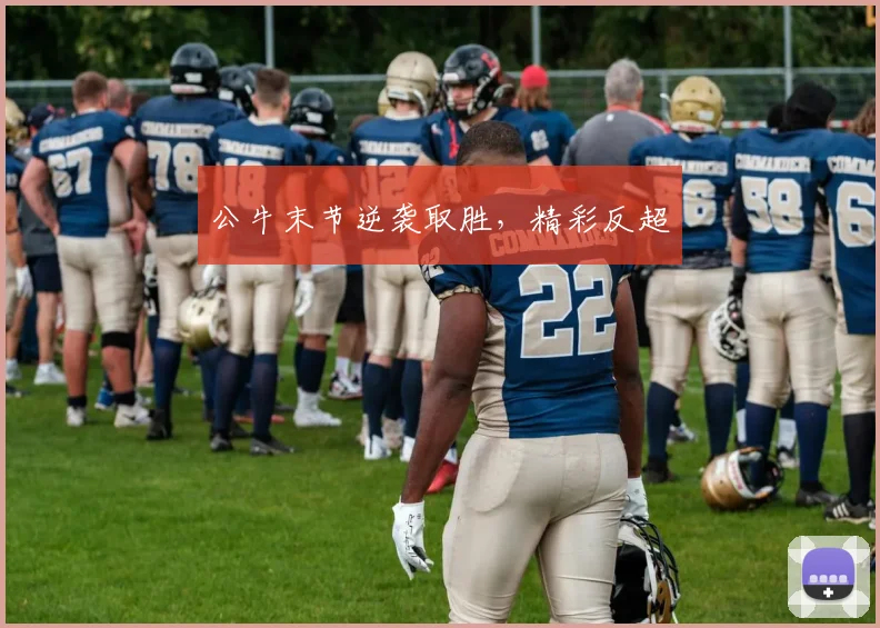 公牛末节逆袭取胜，精彩反超