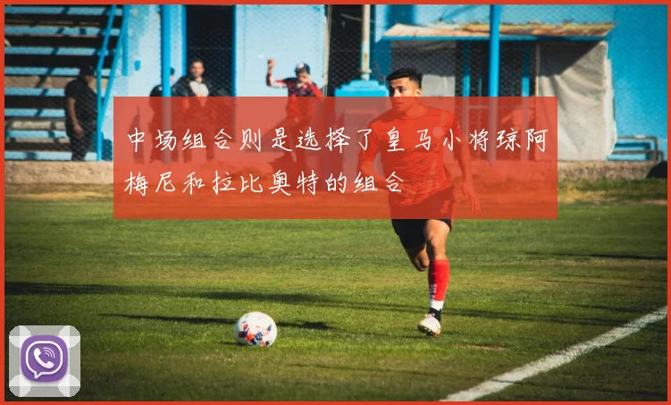 中场组合则是选择了皇马小将琼阿梅尼和拉比奥特的组合