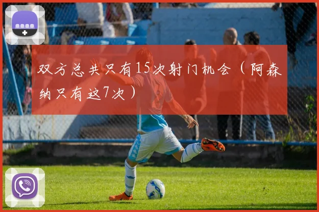 双方总共只有15次射门机会（阿森纳只有这7次）