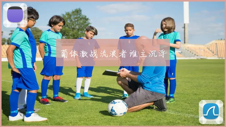 葡体激战流浪者谁主沉浮