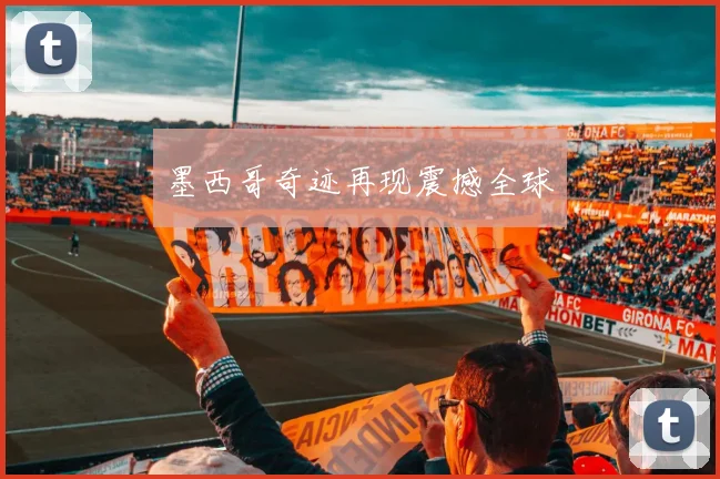 墨西哥奇迹再现震撼全球