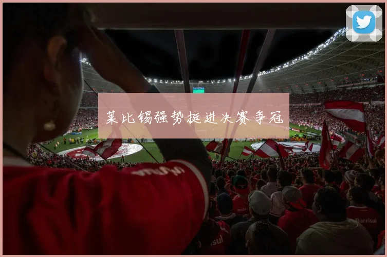 莱比锡强势挺进决赛争冠