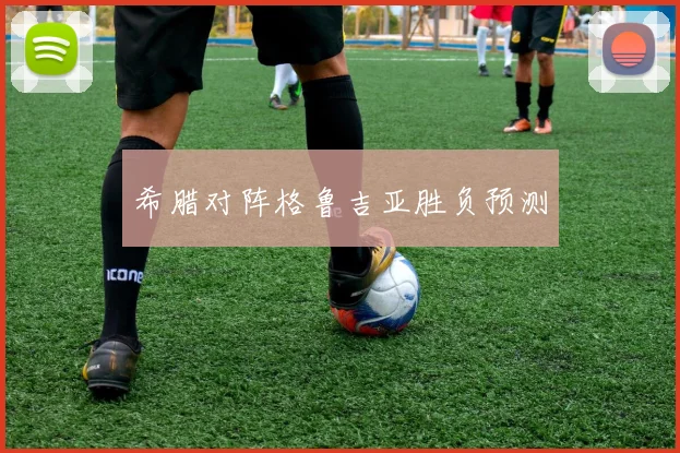 希腊对阵格鲁吉亚胜负预测