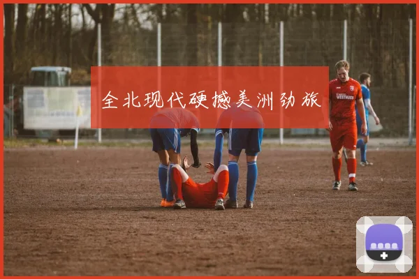 全北现代硬撼美洲劲旅