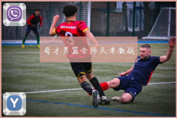 奇才男篮会师天津激战