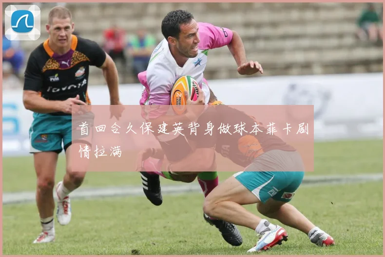 首回合久保建英背身做球本菲卡剧情拉满