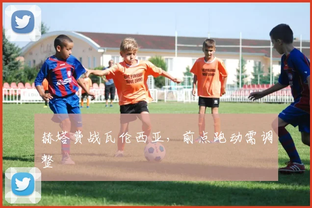 赫塔费战瓦伦西亚，前点跑动需调整