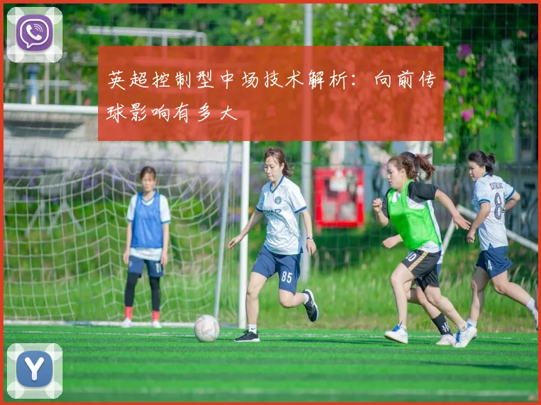 英超控制型中场技术解析：向前传球影响有多大