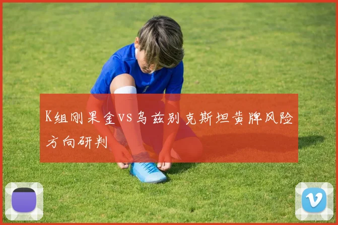 K组刚果金vs乌兹别克斯坦黄牌风险方向研判