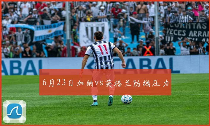 6月23日加纳vs英格兰防线压力