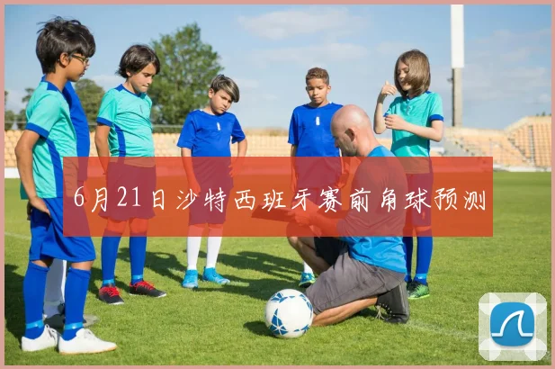 6月21日沙特西班牙赛前角球预测