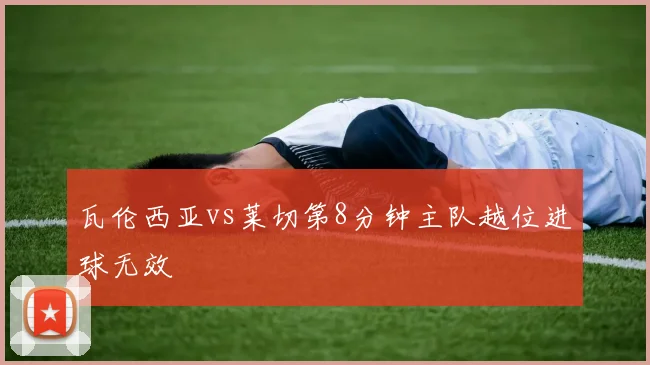 瓦伦西亚vs莱切第8分钟主队越位进球无效