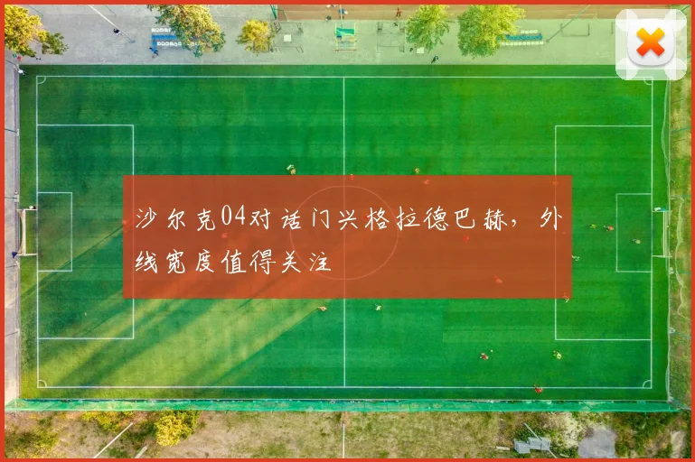 沙尔克04对话门兴格拉德巴赫，外线宽度值得关注