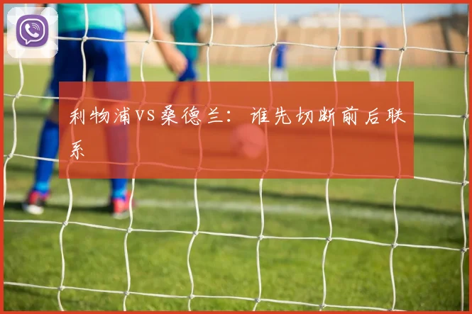 利物浦vs桑德兰：谁先切断前后联系
