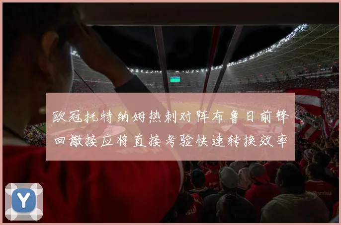 欧冠托特纳姆热刺对阵布鲁日前锋回撤接应将直接考验快速转换效率
