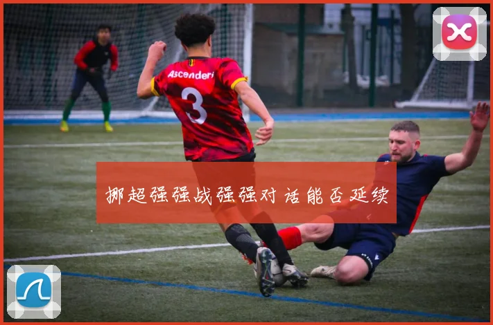 挪超强强战强强对话能否延续