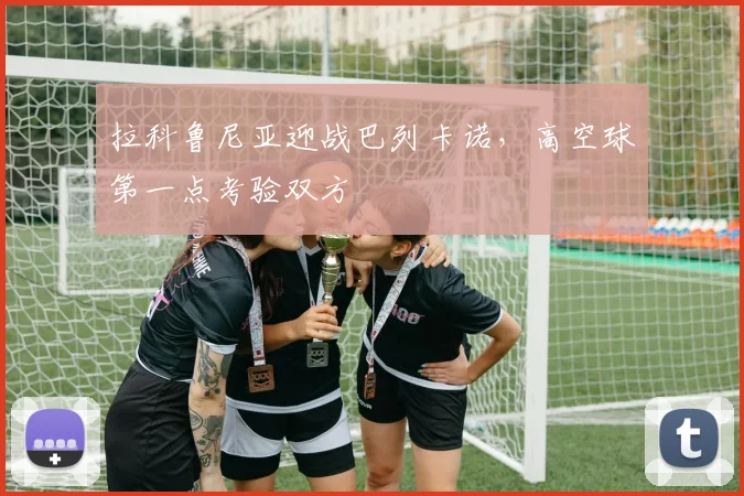 拉科鲁尼亚迎战巴列卡诺，高空球第一点考验双方