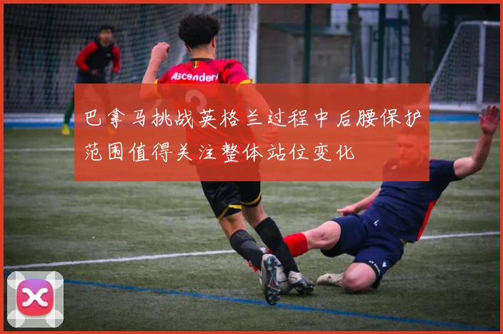 巴拿马挑战英格兰过程中后腰保护范围值得关注整体站位变化
