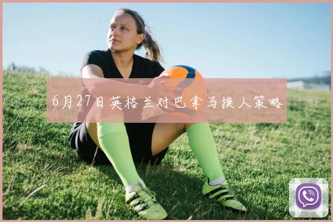 6月27日英格兰对巴拿马换人策略