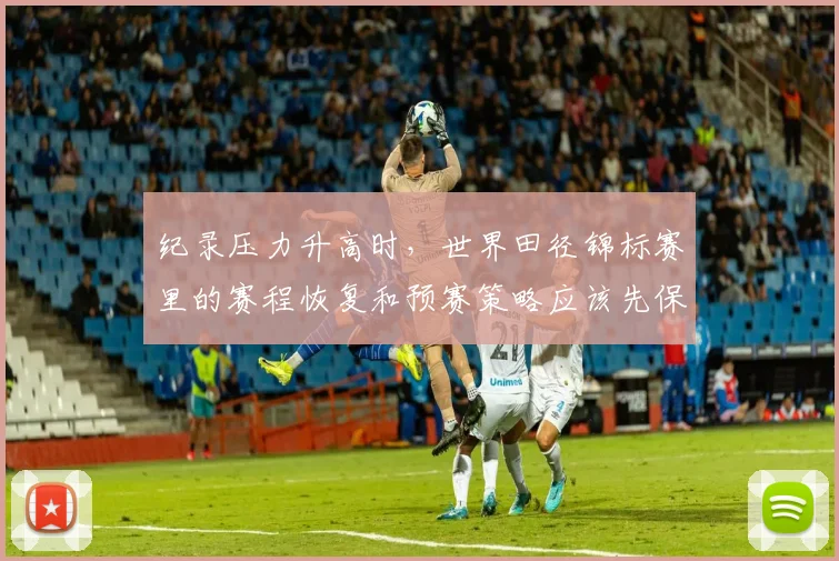 纪录压力升高时，世界田径锦标赛里的赛程恢复和预赛策略应该先保哪一个